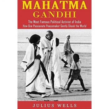 Mahatma Gandhi: The Most Famous Political Activist of India (How One Passionate Peacemaker Gently Shook the World)