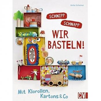 Anita Scheiner Schnipp Schnapp. Wir Basteln!: Mit Klorollen, Kartons & Co