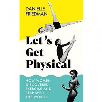 Let’s Get Physical: How Women Discovered Exercise and Reshaped the World