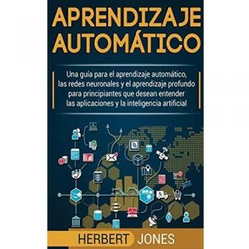 Aprendizaje automático: Una guía para el aprendizaje automático, las redes neuronales y el aprendizaje profundo para principiantes que desean entender ... la inteligencia artificial (Spanish Edition)