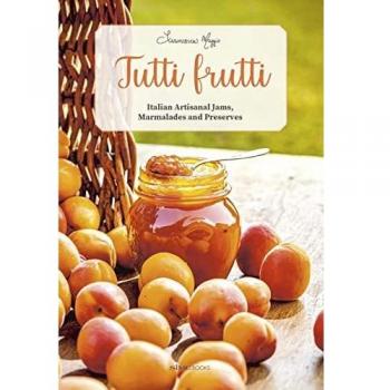 Tutti Frutti : Italian Artisanal Jams, Marmalades, and Preserves