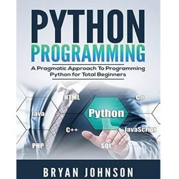 Python Programming: A Pragmatic Approach To Programming Python for Total Beginners