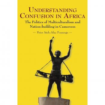 Understanding Confusion in Africa. The Politics of Multiculturalism and Nation-building in Cameroon