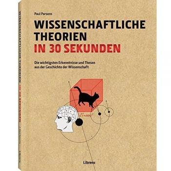 Wissenschaftliche Theorien in 30 Sekunden: Die wichtigsten Erkenntnisse und Thesen aus der Geschichte der Wissenschaft