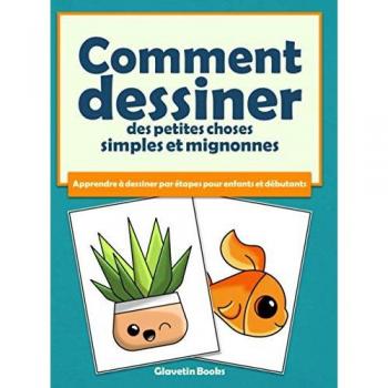 Comment dessiner des petites choses simples et mignonnes: Apprendre à dessiner par étapes pour enfants et débutants
