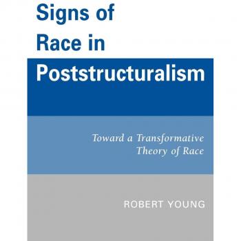 Signs of Race in Poststructuralism: Toward a Transformative Theory of Race