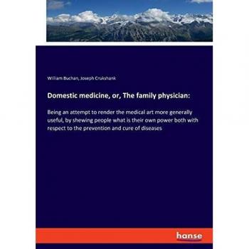 Domestic medicine, or, The family physician:: Being an attempt to render the medical art more generally useful, by shewing people what is their own ... to the prevention and cure of diseases