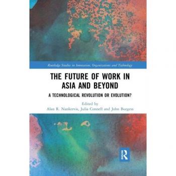 The Future of Work in Asia and Beyond: A Technological Revolution or Evolution? (Routledge Studies in Innovation, Organizations and Technology)