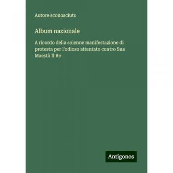 Album nazionale: A ricordo della solenne manifestazione di protesta per l'odioso attentato contro Sua Maestà Il Re