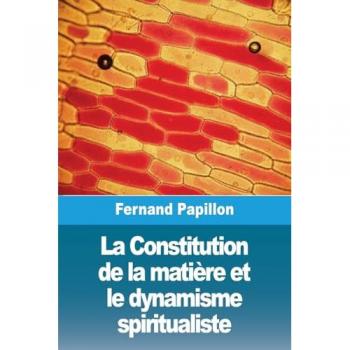 Papillon, Fernand: La Constitution de la matière et le dynamisme spiritualiste