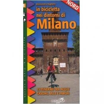 In bicicletta nei dintorni di Milano. Nord. 15 itinerari tra acque, cascine, ville e parchi