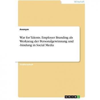 War for Talents. Employer Branding als Werkzeug der Personalgewinnung und -bindung in Social Media