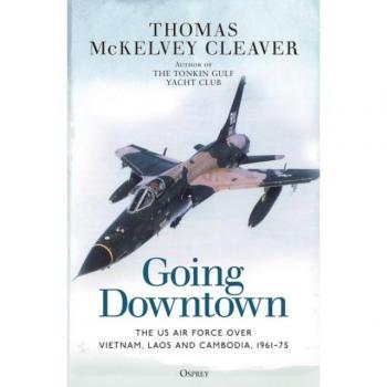 Going Downtown: The US Air Force over Vietnam, Laos and Cambodia, 1961–75 by Thomas McKelvey Cleaver