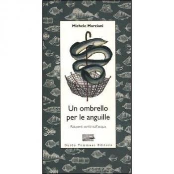 Un ombrello per le anguille. Racconti scritti sull'acqua