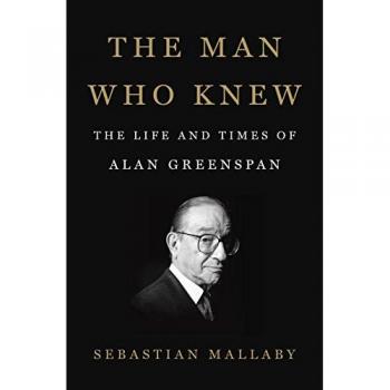 The Man Who Knew: The Life and Times of Alan Greenspan