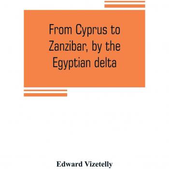 From Cyprus to Zanzibar by the Egyptian delta; the adventures of a journalist in the isle of love the home of miracles and the land of cloves