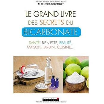 Le grand livre des secrets du bicarbonate : Santé, bien-être, beauté, maison, jardin, cuisine...