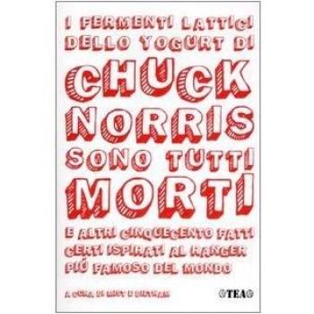 I fermenti lattici dello yogurt di Chuck Norris sono tutti morti. E altri cinquecento fatti certi ispirati al ranger più famoso del mondo