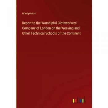 Report to the Worshipful Clothworkers' Company of London on the Weaving and Other Technical Schools of the Continent