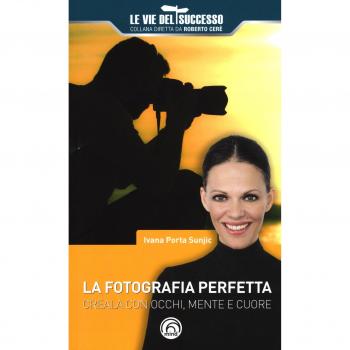 La fotografia perfetta. Creala con occhi, mente e cuore