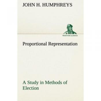 Proportional Representation A Study in Methods of Election (TREDITION CLASSICS)