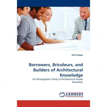 Borrowers, Bricoleurs, and Builders of Architectural Knowledge: An Ethnographic Study of Architectural Studio Education
