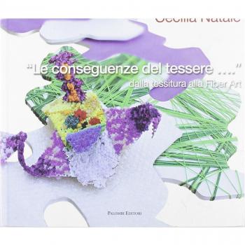 Le conseguenze del tessere... dalla Tessitura alla Fiber Art. Ediz. illustrata