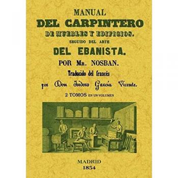 Manual del carpintero de muebles y edificios. Seguido del arte del ebanista (2 tomos en 1 volumen)