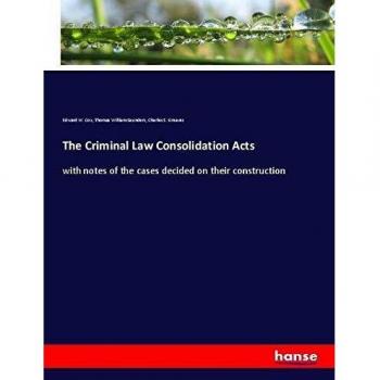 The Criminal Law Consolidation Acts: with notes of the cases decided on their construction