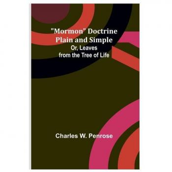 Mormon Doctrine Plain and Simple; Or Leaves from the Tree of Life