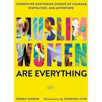 Muslim Women Are Everything: Stereotype-Shattering Stories of Courage, Inspiration, and Adventure