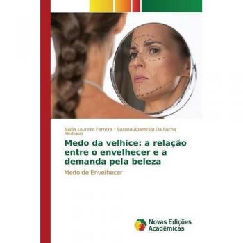 Medo da velhice: a relação entre o envelhecer e a demanda pela beleza: Medo de Envelhecer
