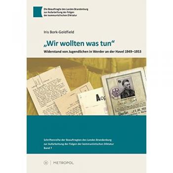 Wir wollten was tun: Werderaner Jugendliche leisten Widerstand 1949–1953 und was danach geschah