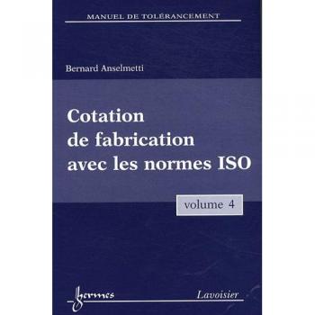 Manuel de tolérancement. Volume 4 : Cotation de fabrication avec les normes ISO