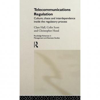 Telecommunications Regulation: Culture, Chaos and Interdependence Inside the Regulatory Process (Routledge Advances in Management and Business Studies, 12)