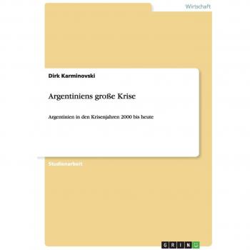 Argentiniens große Krise: Argentinien in den Krisenjahren 2000 bis heute