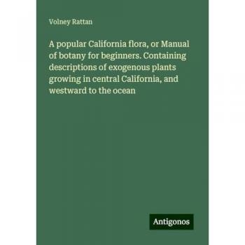 A popular California flora, or Manual of botany for beginners. Containing descriptions of exogenous plants growing in central California, and westward to the ocean