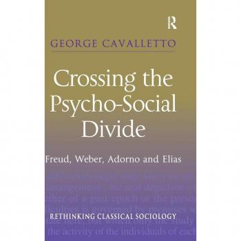 Crossing the Psycho-Social Divide: Freud, Weber, Adorno and Elias (Rethinking Classical Sociology)