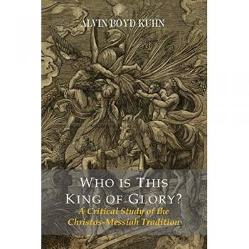 Kuhn, Alvin Boyd: Who Is This King Of Glory?  A Critical Study of the Christos-Messiah Tradition
