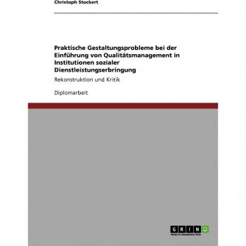 Praktische Gestaltungsprobleme bei der Einführung von Qualitätsmanagement in Institutionen sozialer Dienstleistungserbringung: Rekonstruktion und Kritik