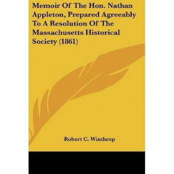 Memoir Of The Hon. Nathan Appleton Prepared Agreeably To A Resolution Of The Massachusetts Historical Society (1861)