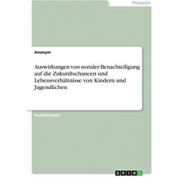 Auswirkungen von sozialer Benachteiligung auf die Zukunftschancen und Lebensverhältnisse von Kindern und Jugendlichen
