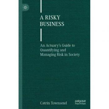 A Risky Business: An Actuary’s Guide to Quantifying and Managing Risk in Society