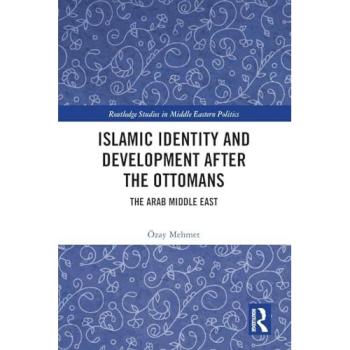 Islamic Identity and Development after the Ottomans: The Arab Middle East (The Routledge Studies in Middle Eastern Politics)