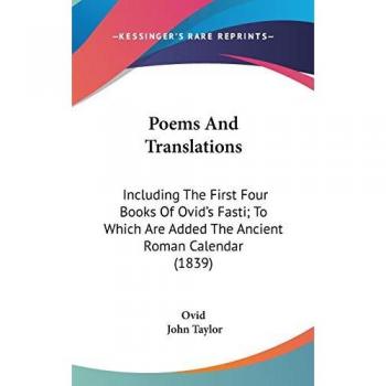 Poems and Translations: Including the First Four Books of Ovid's Fasti; To Which Are Added the Ancient Roman Calendar (1839)