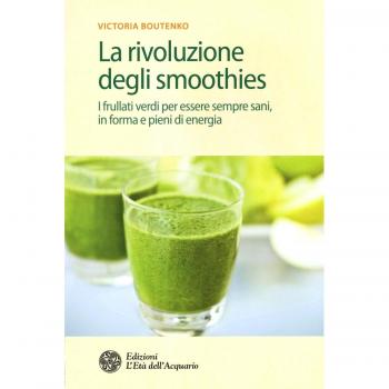 La rivoluzione degli smoothies. I frullati verdi per essere sempre sani, in forma e pieni di energia