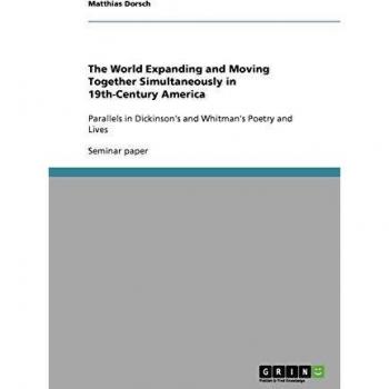The World Expanding and Moving Together Simultaneously in 19th-Century America: Parallels in Dickinson's and Whitman's Poetry and Lives