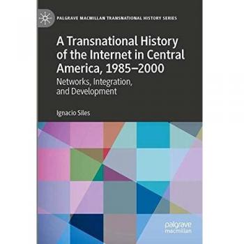 A Transnational History of the Internet in Central America, 1985–2000: Networks, Integration, and Development (Palgrave Macmillan Transnational History Series)