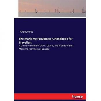 The Maritime Provinces: A Handbook for Travellers: A Guide to the Chief Cities, Coasts, and Islands of the Maritime Provinces of Canada