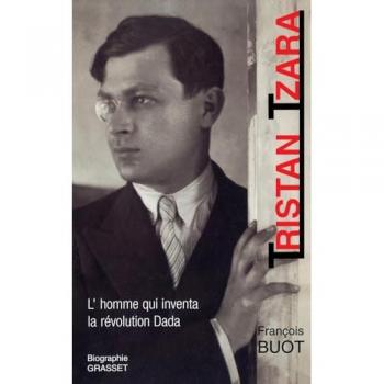 Tristan Tzara. L'homme qui inventa la révolution Dada